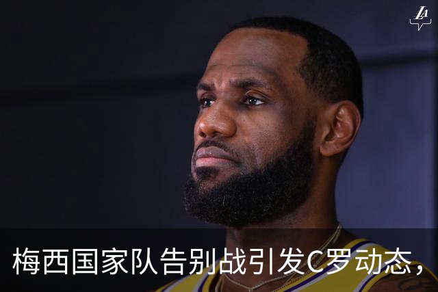 梅西国家队告别战引发C罗动态，流量游戏尽显